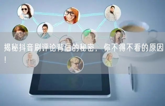 揭秘抖音刷评论背后的秘密,你不得不看的原因!