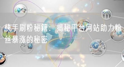快手刷粉秘籍:揭秘平台网站助力粉丝暴涨的秘密