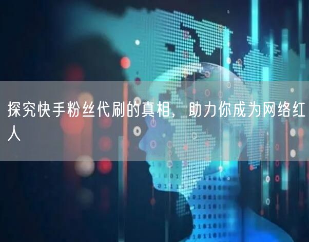 探究快手粉丝代刷的真相，助力你成为网络红人