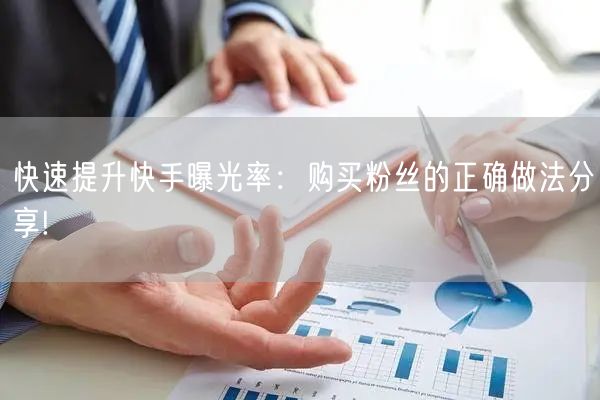 快速提升快手曝光率:购买粉丝的正确做法分享!