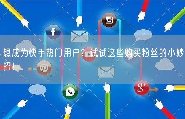想成为快手热门用户?试试这些购买粉丝的小妙招!