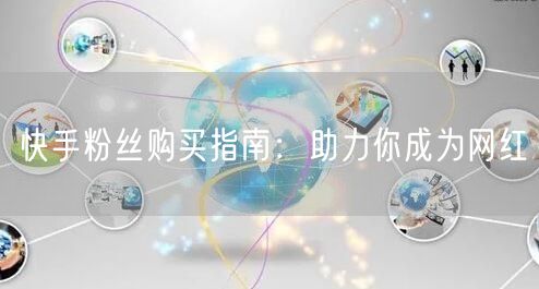 快手粉丝购买指南:助力你成为网红