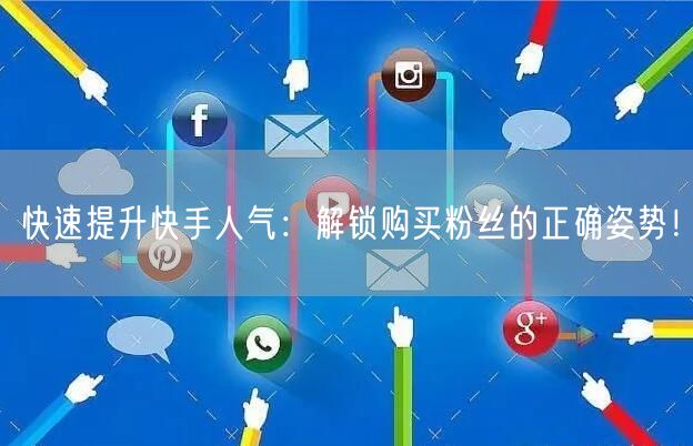 快速提升快手人气:解锁购买粉丝的正确姿势!