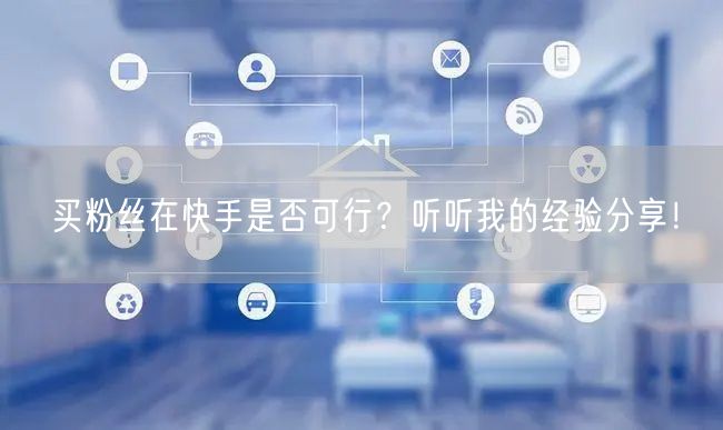 买粉丝在快手是否可行?听听我的经验分享!