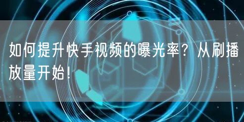 如何提升快手视频的曝光率？从刷播放量开始！