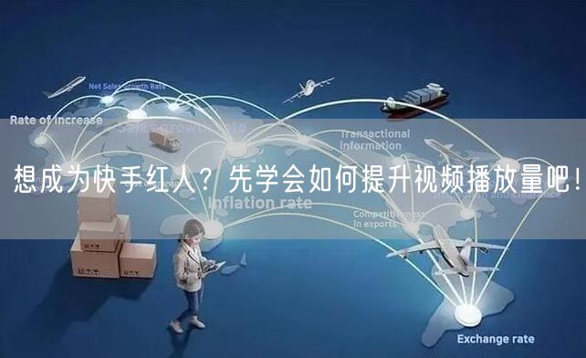 想成为快手红人?先学会如何提升视频播放量吧!