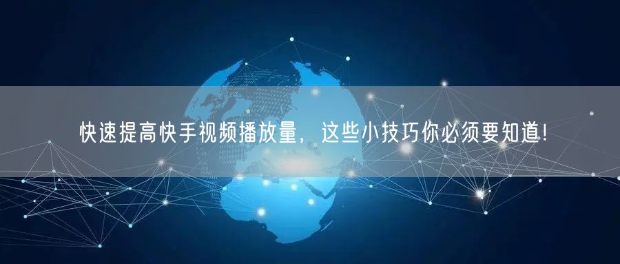 快速提高快手视频播放量,这些小技巧你必须要知道!