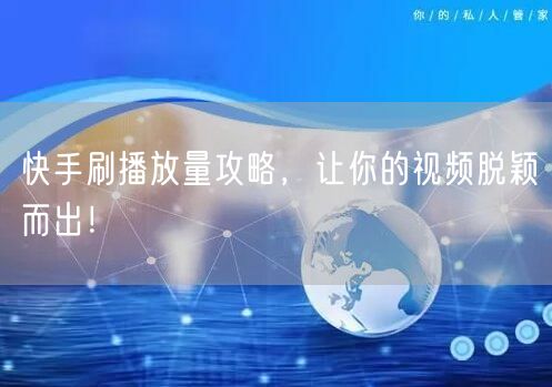 快手刷播放量攻略,让你的视频脱颖而出!