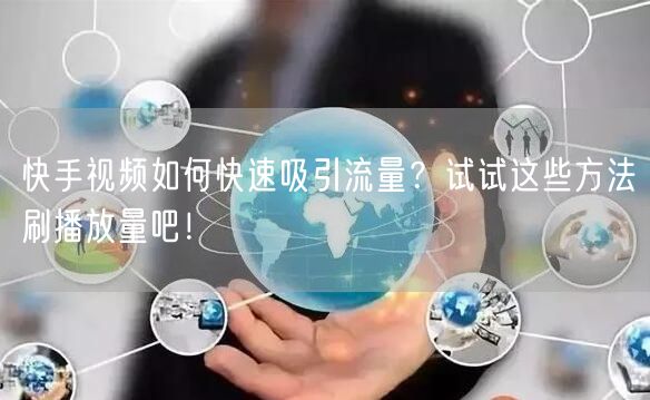 快手视频如何快速吸引流量？试试这些方法刷播放量吧！