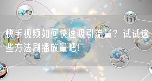 快手视频如何快速吸引流量？试试这些方法刷播放量吧！