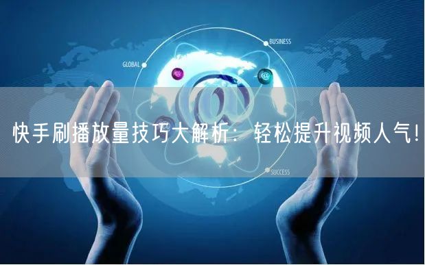 快手刷播放量技巧大解析：轻松提升视频人气！