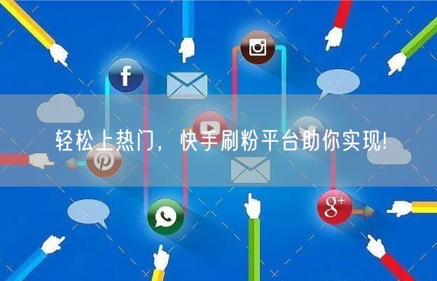 轻松上热门，快手刷粉平台助你实现!