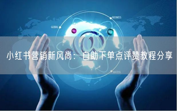 小红书营销新风尚:自助下单点评赞教程分享