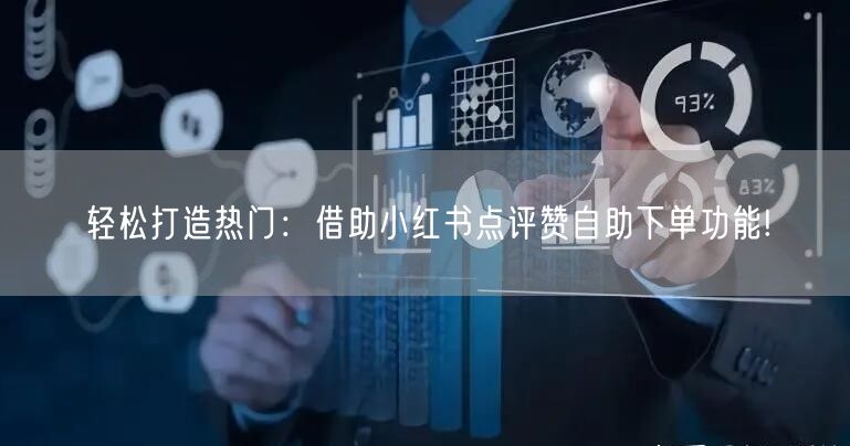 轻松打造热门:借助小红书点评赞自助下单功能!