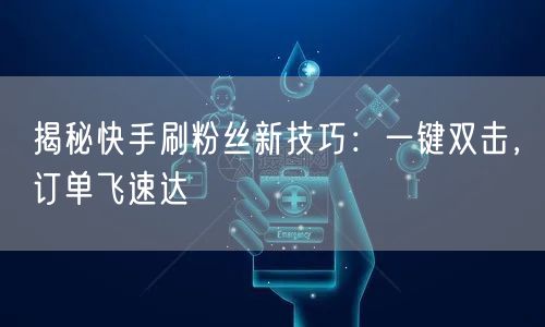 揭秘快手刷粉丝新技巧:一键双击,订单飞速达