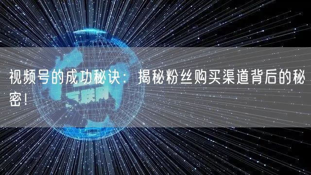 视频号的成功秘诀：揭秘粉丝购买渠道背后的秘密！