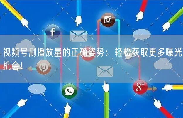 视频号刷播放量的正确姿势:轻松获取更多曝光机会!