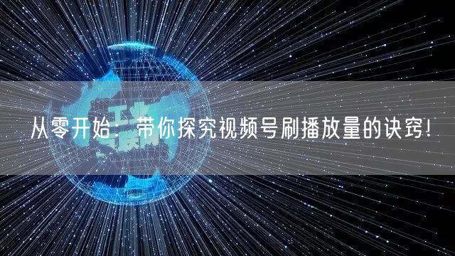 从零开始:带你探究视频号刷播放量的诀窍!