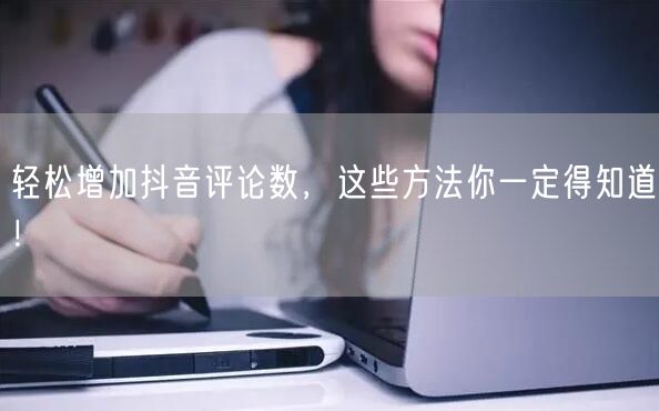 轻松增加抖音评论数,这些方法你一定得知道!