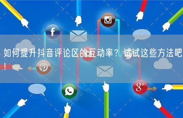 如何提升抖音评论区的互动率?试试这些方法吧!
