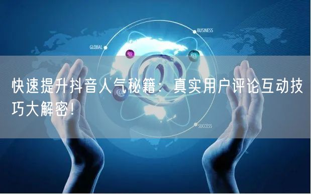 快速提升抖音人气秘籍:真实用户评论互动技巧大解密!