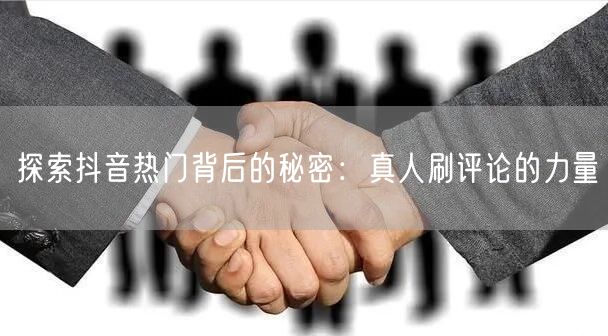探索抖音热门背后的秘密:真人刷评论的力量