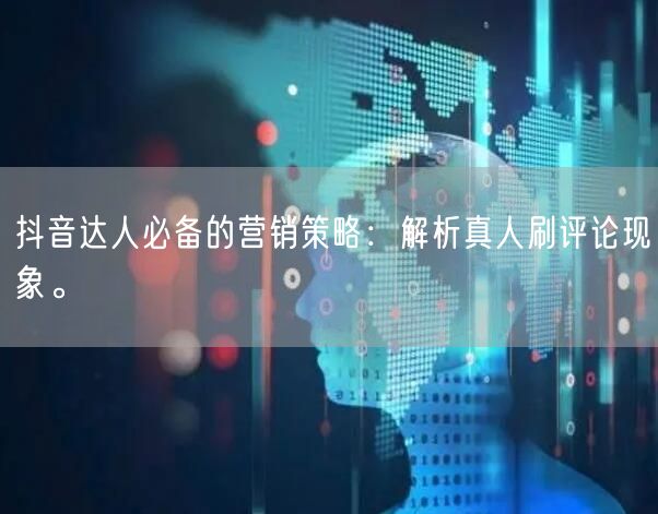 抖音达人必备的营销策略:解析真人刷评论现象。