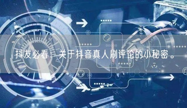 抖友必看:关于抖音真人刷评论的小秘密。