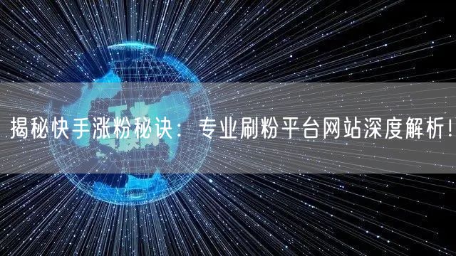 揭秘快手涨粉秘诀：专业刷粉平台网站深度解析！