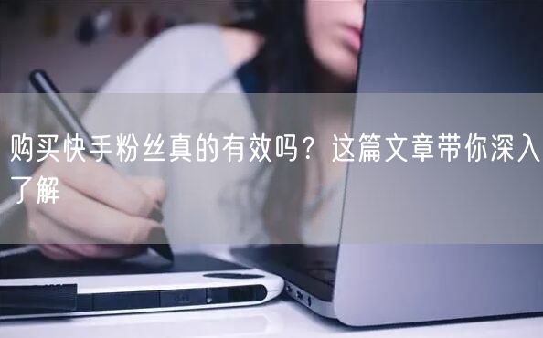 购买快手粉丝真的有效吗?这篇文章带你深入了解