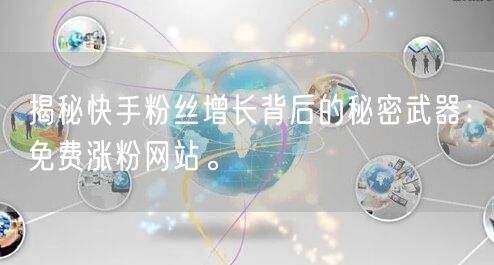 揭秘快手粉丝增长背后的秘密武器：免费涨粉网站。