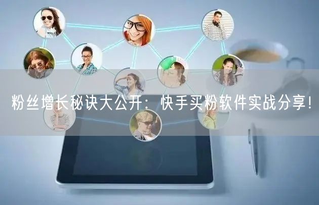 粉丝增长秘诀大公开:快手买粉软件实战分享!