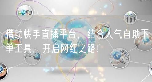 借助快手直播平台,结合人气自助下单工具,开启网红之路!