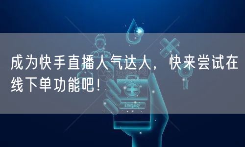 成为快手直播人气达人,快来尝试在线下单功能吧!