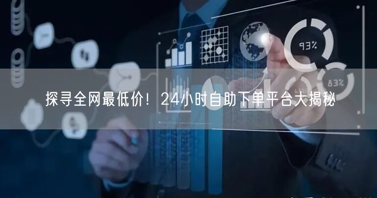探寻全网最低价!24小时自助下单平台大揭秘