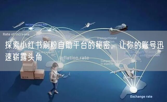 探索小红书刷粉自助平台的秘密,让你的账号迅速崭露头角
