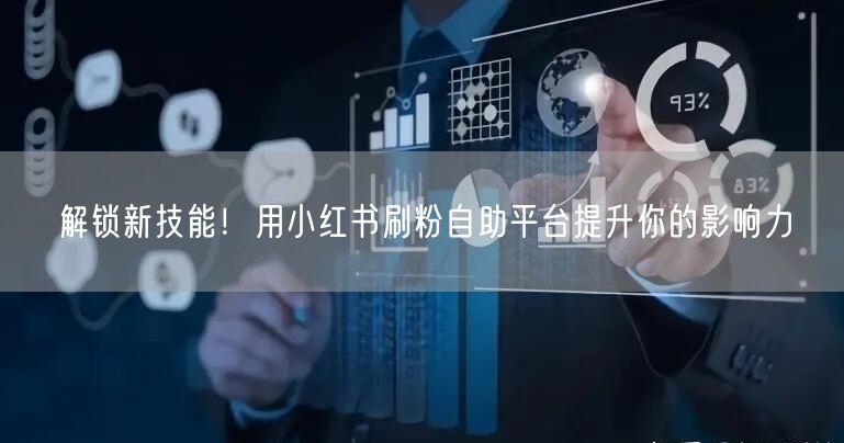 解锁新技能!用小红书刷粉自助平台提升你的影响力
