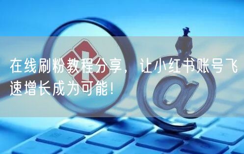 在线刷粉教程分享,让小红书账号飞速增长成为可能!