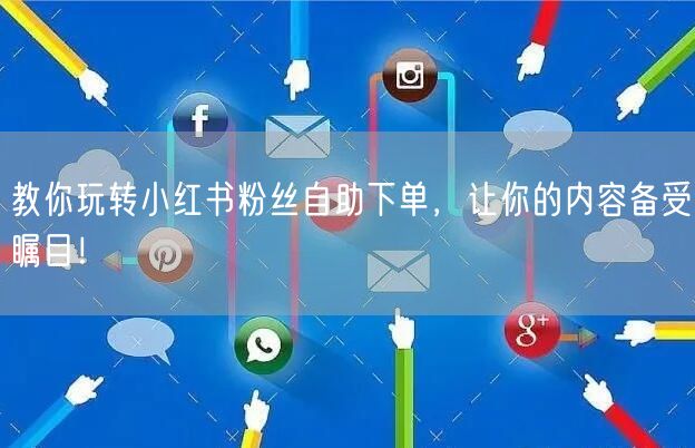 教你玩转小红书粉丝自助下单,让你的内容备受瞩目!