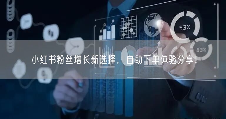 小红书粉丝增长新选择,自助下单体验分享!