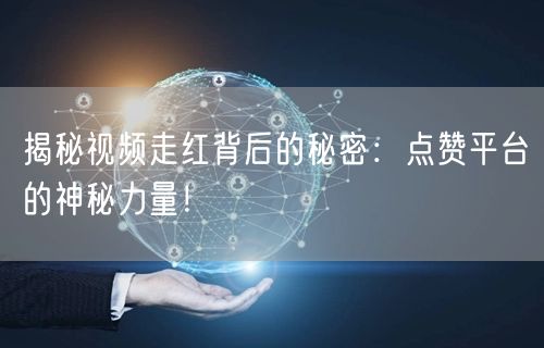 揭秘视频走红背后的秘密：点赞平台的神秘力量！