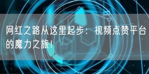 网红之路从这里起步：视频点赞平台的魔力之旅！