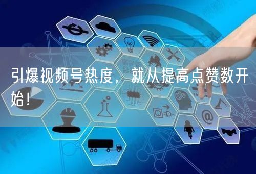 引爆视频号热度,就从提高点赞数开始!